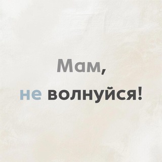 Мам, не волнуйся!