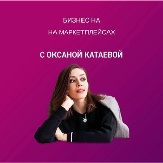 Бизнес на маркетплейсах с Оксаной Катаевой