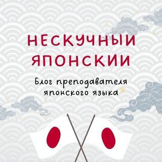 Нескучный Японский // Блог Ксении-сэнсэй о японском языке
